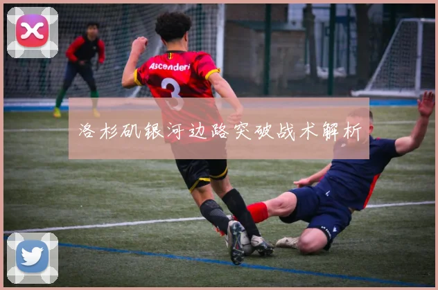 洛杉矶银河边路突破战术解析