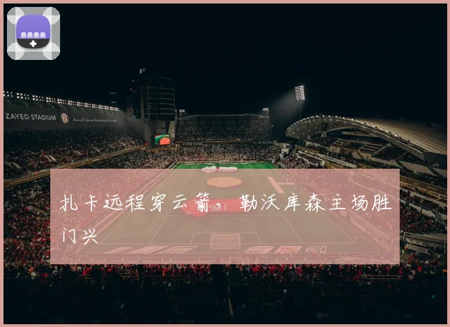 扎卡远程穿云箭，勒沃库森主场胜门兴