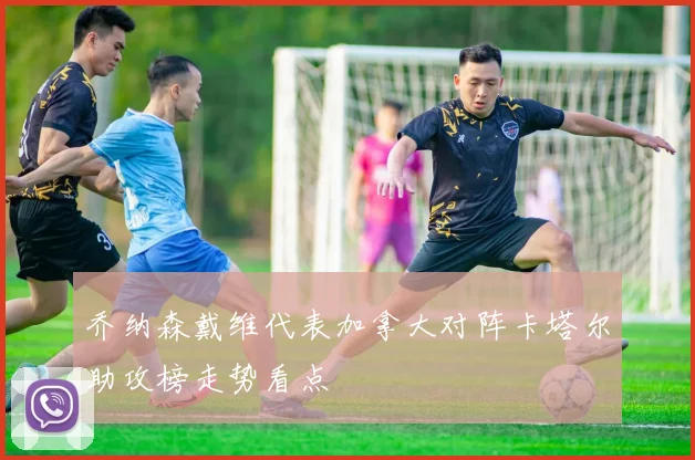 乔纳森戴维代表加拿大对阵卡塔尔助攻榜走势看点