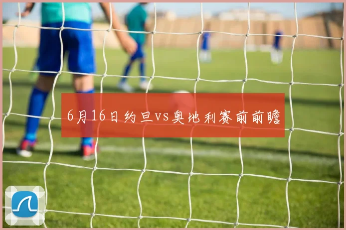 6月16日约旦vs奥地利赛前前瞻