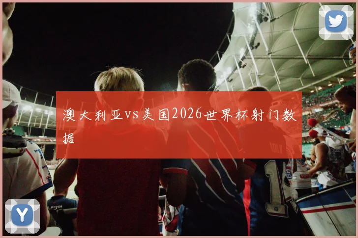 澳大利亚vs美国2026世界杯射门数据