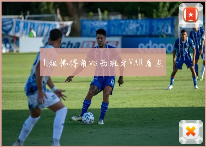 H组佛得角vs西班牙VAR看点