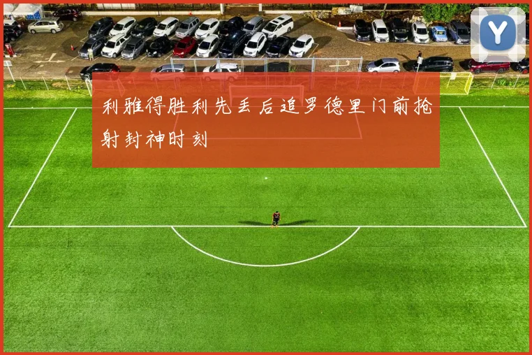 利雅得胜利先丢后追罗德里门前抢射封神时刻