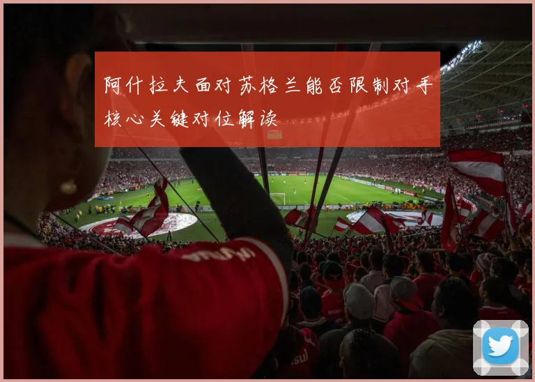 阿什拉夫面对苏格兰能否限制对手核心关键对位解读
