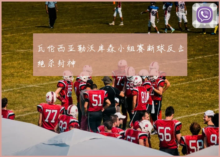 瓦伦西亚勒沃库森小组赛断球反击绝杀封神