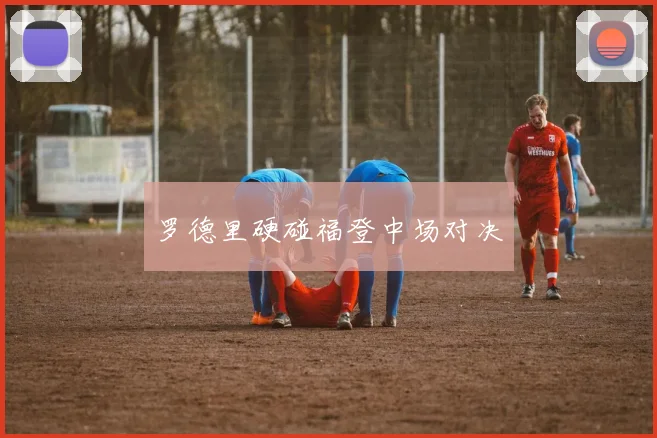 罗德里硬碰福登中场对决