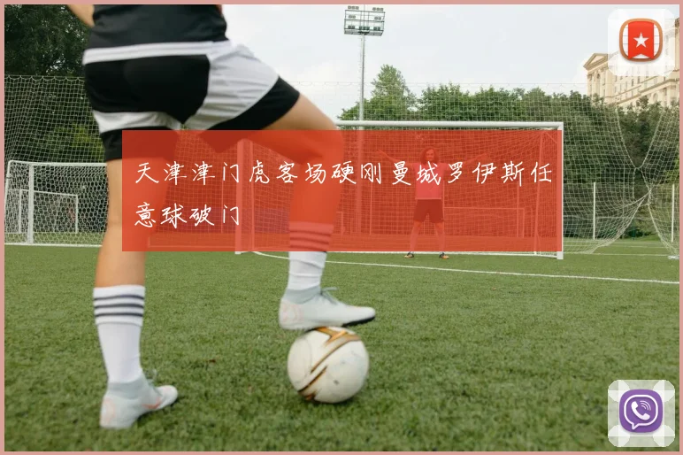 天津津门虎客场硬刚曼城罗伊斯任意球破门